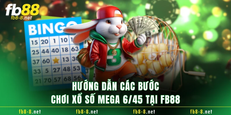 Hướng dẫn các bước chơi xổ số Mega 6/45 tại FB88