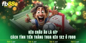 Kèo Châu Âu Là Gì? Cách Tính Tiền Thắng Thua Kèo 1X2 Ở FB88
